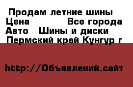 Продам летние шины › Цена ­ 8 000 - Все города Авто » Шины и диски   . Пермский край,Кунгур г.